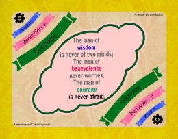 <div class=at-above-post-arch-page addthis_tool data-url=https://learningandcreativity.com/wisdom-benevolence-courage/></div>The man of wisdom is never of two minds; he has got clarity of thoughts.
The man of benevolence never worries; he does not expect anything in return.
The man of courage is never afraid; he accepts challenges without fear.
<!-- AddThis Advanced Settings above via filter on get_the_excerpt --><!-- AddThis Advanced Settings below via filter on get_the_excerpt --><!-- AddThis Advanced Settings generic via filter on get_the_excerpt --><!-- AddThis Share Buttons above via filter on get_the_excerpt --><!-- AddThis Share Buttons below via filter on get_the_excerpt --><div class=at-below-post-arch-page addthis_tool data-url=https://learningandcreativity.com/wisdom-benevolence-courage/></div><!-- AddThis Share Buttons generic via filter on get_the_excerpt -->